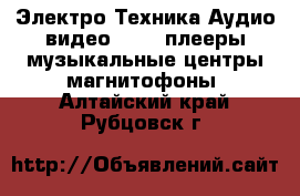 Электро-Техника Аудио-видео - MP3-плееры,музыкальные центры,магнитофоны. Алтайский край,Рубцовск г.